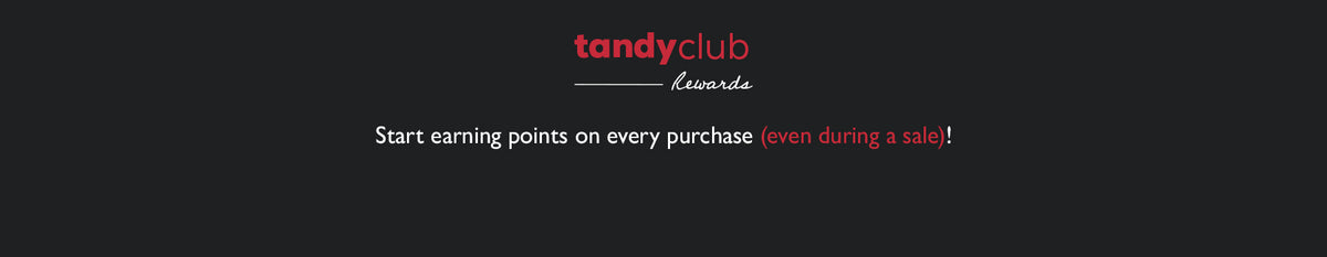 Tandy Club Rewards Start earning points on every purchase (even during a sale)!
