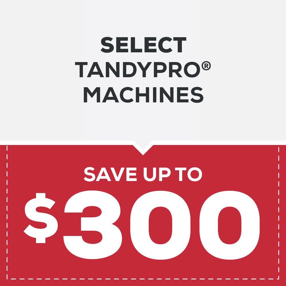 SAVE ON SELECT TANDYPRO® MACHINES